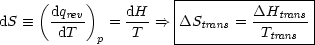                       |-----------------|
     (dqrev)    dH    |         DHtrans |
dS  =_   -dT--  = -T- ==> |DStrans =-Ttrans- |
             p        ------------------
