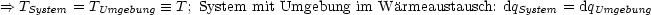 ==>  TSystem = TUmgebung  =_  T ; System mit Umgebung im Warmeaustausch: dqSystem = dqUmgebung
