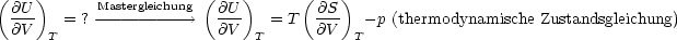 (@U  )      Mastergleichung (@U )      ( @S )
  ---   = ?------- ----->    ---   = T  ---  - p (thermodynamische Zustandsgleichung)
  @V  T                   @V  T      @V  T
