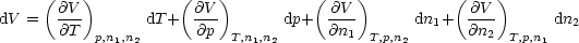      (    )          (    )         (    )          (    )
dV =   @V-       dT +  @V-       dp+  @V--      dn1+  @V--      dn2
       @T  p,n1,n2      @p  T,n1,n2      @n1  T,p,n2       @n2  T,p,n1
