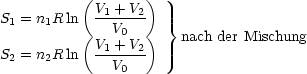           (       )
S1 = n1R ln V1 +-V2  }
          (   V0  )    nach der Mischung
S2 = n2R ln V1 +-V2
              V0
