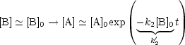                        (        )

[B] - ~  [B]0-- > [A] - ~  [A]0exp -k2[B]0 t
                          --'--
                           k2
