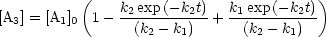            (    k2exp(-k2t)  k1 exp (- k2t))
[A3] = [A1]0 1 --(k---k-)--+ --(k---k-)-
                   2   1         2   1
