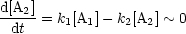 d[A2]-= k [A ]- k [A ] ~ 0
 dt     1  1   2  2
