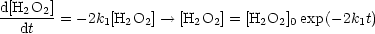 d[H2O2]-
  dt   = - 2k1[H2O2] --> [H2O2] = [H2O2]0exp(- 2k1t)
