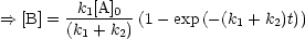 ==> [B] =-k1[A]0-(1- exp (- (k + k )t))
       (k1 + k2)           1   2
