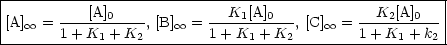 |-------------------------------------------------------|
|          [A]0              K1[A]0            K2[A]0   |
|[A] oo  = 1+-K--+-K-, [B] oo  = 1-+-K-+-K-, [C] oo  = 1-+K-+-k |
-------------1---2-------------1----2-------------1---2-
