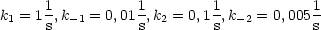 k1 = 1 1,k-1 = 0,011,k2 = 0,1 1,k-2 = 0,0051
      s          s         s           s
