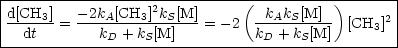 |------------------2-----------(----------)-------|
|d[CH3] = -2kA[CH3]-kS[M]-= -2  -kAkS[M]--  [CH3]2 |
---dt--------kD +-kS[M]---------kD-+-kS[M]--------|

