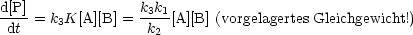 d[P]              k k
----= k3K[A][B] = -3-1[A][B] (vorgelagertes Gleichgewicht!)
 dt                k2
