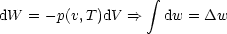                    integral 
dW = - p(v,T )dV ==>   dw = Dw
