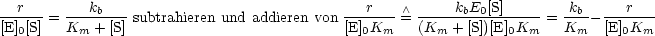 ---r--   ---kb---                           --r---- /\ ----kbE0[S]-----  -kb- ---r---
[E]0[S] = Km + [S] subtrahieren und addieren von [E]0Km = (Km + [S])[E]0Km = Km - [E]0Km
