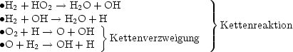 •H2 + HO2 --->  H2O + OH
•H2 + OH --->  H2O + H}                  }
•O2 + H ---> O + OH                       Kettenreaktion
•O + H2 ---> OH  + H   Kettenverzweigung
