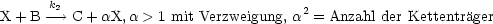       k2
X + B ---> C + aX,a > 1 mit Verzweigung, a2 = Anzahl der Kettentrager
