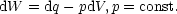 dW  = dq- pdV,p = const.
