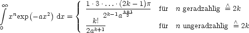  integral  oo                {  1.3-.....(2k--1)p- fur  n geradzahlig  /\ = 2k
  xnexp (- ax2)dx =        2k-1ak+21
0                     --k!-             fur  n ungeradzahlig  /\ = 2k
                      2ak+1
