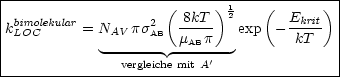 |-----------------------------------------|
| bimolekular         2 ( 8kT )12    (  Ekrit) |
kLOC      = NAV psAB  m--p-   exp - -kT-- |
|            -------  -AB----             |
---------------vergleiche mit A'--------------
