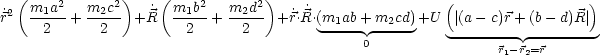   (    2      2 )   (    2      2)                      (                 )
r˙2  m1a--+ m2c-- +R˙  m1b--+ m2d-- +r˙.˙R.(m1ab+ m2cd) +U  |(a - c)r +(b- d)R |
      2      2         2       2         ----- -----     -------- --------
                                              0                r1-r2=r
