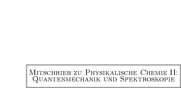 |--------------------------------------------------------------------------------|
|                                                                                |
|MITSCHRIEB              ZU    PHYSIKALISCHE                CHEMIE          II:  |
|                                                                                |
|  QUANTENMECHANIK                       UND     SPEKTROSKOPIE                   |
----------------------------------------------------------------------------------
