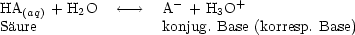HA(aq) + H2O  <-- -->   A - + H3O+
Saure               konjug. Base (korresp. Base)
