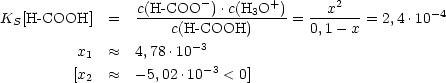                          -        +       2
KS[H -COOH]   =  c(H-COO---).c(H3O--) = --x----= 2,4.10-4
                      c(H -COOH)         0,1- x
          x1   ~~  4,78.10-3
         [x2   ~~  - 5,02 .10-3 < 0]
