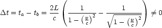                 (                    )
             2L      1          1
Dt = ta- tb =-c-  ---(v)2--  V~ ---(-)2- /= 0
                  1-  c       1-  vc
