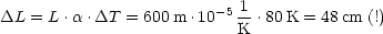                          -5 1
DL  = L .a .DT  = 600 m .10  K .80 K = 48 cm (!)
