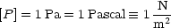 [P ] = 1Pa = 1Pascal  =_  1 N
                      m2
