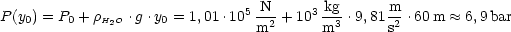                                5-N-    3-kg      m-
P (y0) = P0 + rH2O .g.y0 = 1,01.10 m2 + 10 m3 .9,81 s2 .60m  ~~  6,9bar
