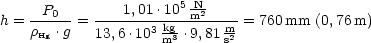     -P0---  ---1,01.105-Nm2----
h = rHg .g = 13,6 .103 kg3 .9,81 m2 = 760mm (0,76m)
                    m       s
