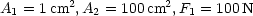 A1 = 1cm2, A2 = 100 cm2, F1 = 100N
