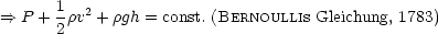        1  2
==>  P + 2rv + rgh = const. (BERNOULLIs Gleichung, 1783)
