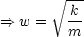        V~ ---
        -k
==> w =   m
