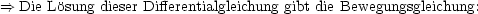 ==> Die Losung dieser Differentialgleichung gibt die Bewegungsgleichung:
