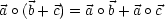 ao (b + c) = ao b+ ao c
