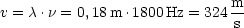 v = c .n = 0,18m .1800Hz = 324 m
                             s
