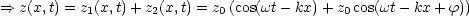 ==> z(x,t) = z1(x,t)+ z2(x,t) = z0(cos(wt - kx)+ z0cos(wt -kx + f))
