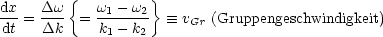 dx   Dw  {  w  - w }
---= ---  = -1----2   =_  vGr (Gruppengeschwindigkeit)
dt   Dk     k1 - k2
