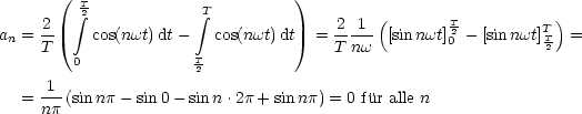       (                          )
         integral T2           T integral                    (                   )
a = -2    cos(nwt) dt-   cos(nwt)dt  = -2-1- [sin nwt]T2- [sinnwt]TT  =
 n  T                                T nw         0          2
        0             T2
  = -1-(sin np- sin 0- sin n.2p + sinnp) = 0 fur alle n
    np                                   
         