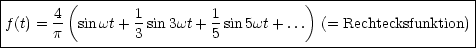 |--------(-----------------------------)--------------------|
|f(t) = 4 sin wt+ 1 sin3wt + 1sin5wt+ ...  (= Rechtecksfunktion) |
-------p---------3---------5--------------------------------|
