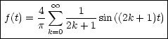 |-------- oo -------------------|
|f(t) = 4- sum  --1---sin((2k+ 1)t)|
|      p k=0 2k+ 1             |
------------------------------
