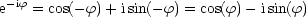 e-if = cos(- f)+ isin(-f) = cos(f) - isin(f)
