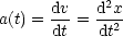             2
a(t) = dv-= d-x2-
      dt   dt
