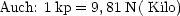 Auch: 1 kp = 9,81N ( Kilo)
