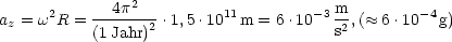       2      4p2          11         -3 m        -4
az = w R = (1-Jahr)2-.1,5 .10  m = 6.10   s2,( ~~  6.10  g)
