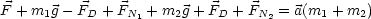 F + m1g -FD + FN1 + m2g + FD + FN2 = a(m1 + m2)
