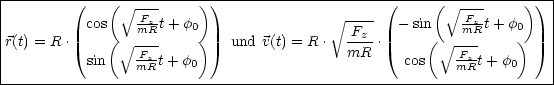 |--------(----(----------)-)--------------------(------(----------))-|
|               V~ -Fz                       V~ ---          V~  Fz        |
|          cos(  mR t+ f0)                  Fz--  - sin(   mR t+ f0)   |
|r(t) = R.       V~ -Fz         und v(t) = R .  mR .        V~ -Fz         |
|          sin    mR t+ f0                          cos   mR t+ f0    |
----------------------------------------------------------------------
