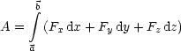      integral b

A =   (Fx dx+ Fy dy+ Fzdz)
    a
