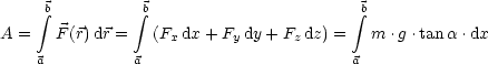      b          b                       b
     integral           integral                        integral 
A =   F(r)dr =   (Fxdx + Fydy+ Fz dz) =  m .g .tan a.dx
    a          a                       a
