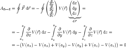          gf          gf  ( @-)    (   )
                      @@x        dx
Aa'-->a =   F dr = -    @@y  V (r)  dy  =
                      @z       -dz--
                                dr
          integral ax           integral ay           integral az
      = -   @-V (r)dx -   -@-V(r)dy-    @-V (r)dz =
         ax @x         ay @y         az @z
         (                                         )
      = - V(ax)- V (ax) + V(ay)- V(ay)+ V (az)- V (az)  = 0
     